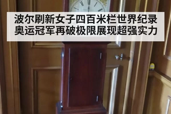 波尔刷新女子四百米栏世界纪录 奥运冠军再破极限展现超强实力