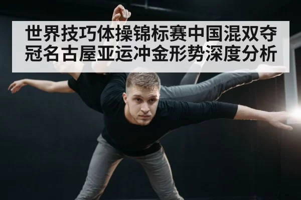 世界技巧体操锦标赛中国混双夺冠名古屋亚运冲金形势深度分析
