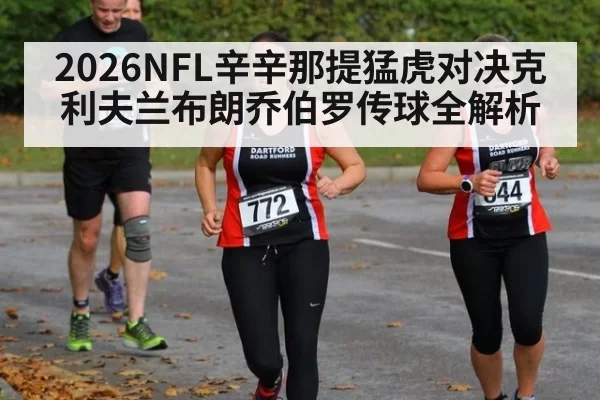 2026NFL辛辛那提猛虎对决克利夫兰布朗乔伯罗传球全解析