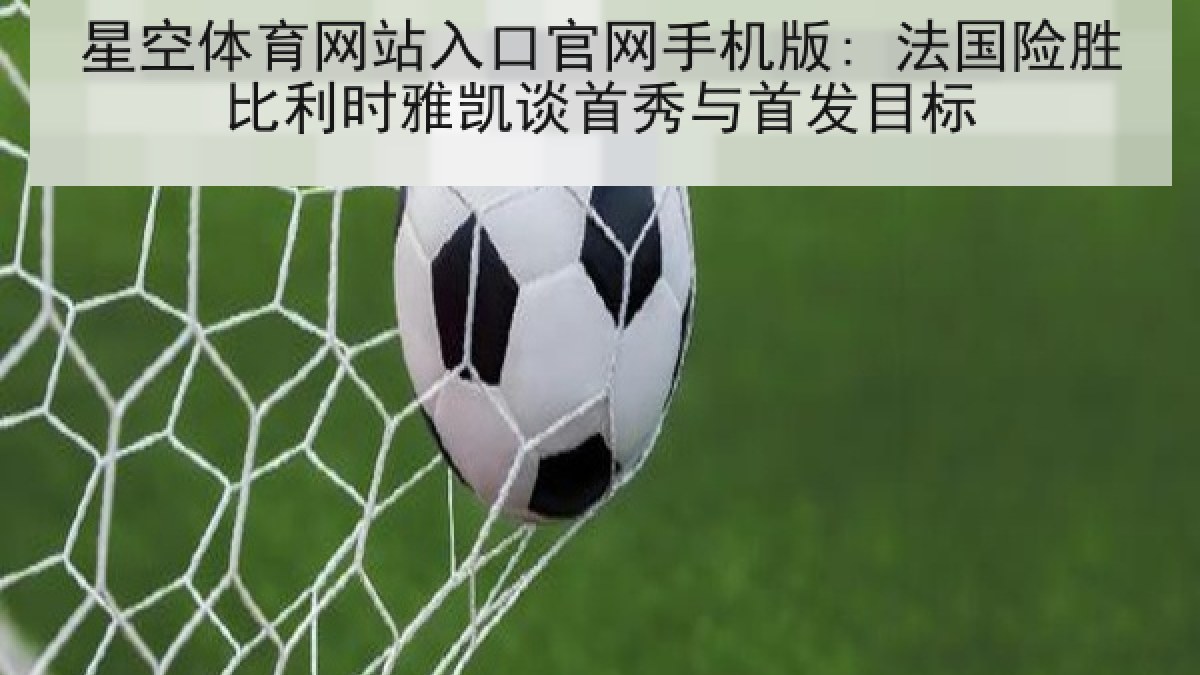 星空体育网站入口官网手机版: 法国险胜比利时雅凯谈首秀与首发目标